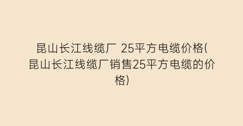 昆山长江线缆厂 25平方电缆价格(昆山长江线缆厂销售25平方电缆的价格)